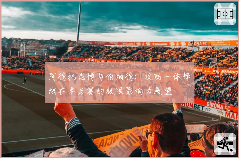 阿德托昆博与伦纳德：攻防一体锋线在季后赛的极限影响力展望