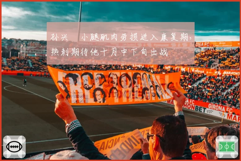 孙兴慜小腿肌肉劳损进入康复期，热刺期待他十月中下旬出战