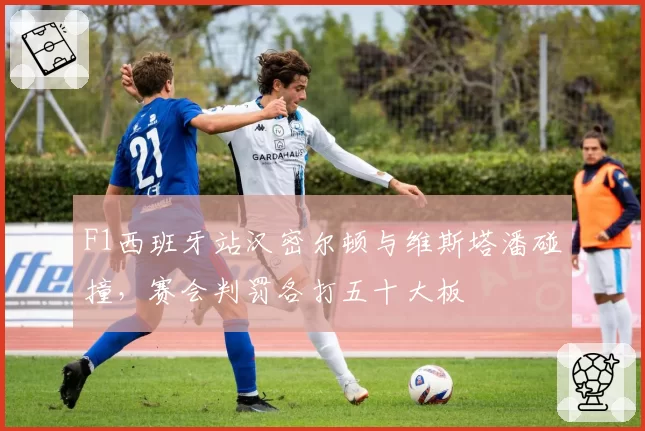 F1西班牙站汉密尔顿与维斯塔潘碰撞，赛会判罚各打五十大板