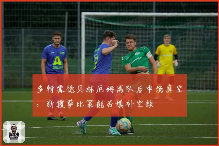 多特蒙德贝林厄姆离队后中场真空，新援萨比策能否填补空缺