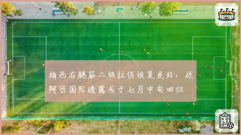 梅西右腿筋二级拉伤恢复良好,迈阿密国际透露或于七月中旬回归