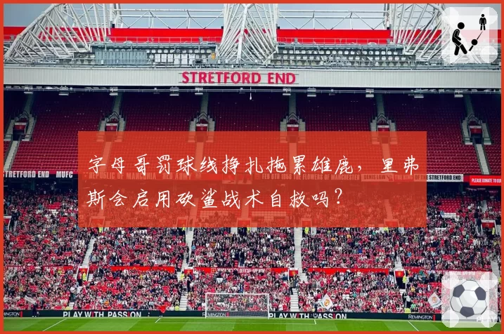字母哥罚球线挣扎拖累雄鹿,里弗斯会启用砍鲨战术自救吗?