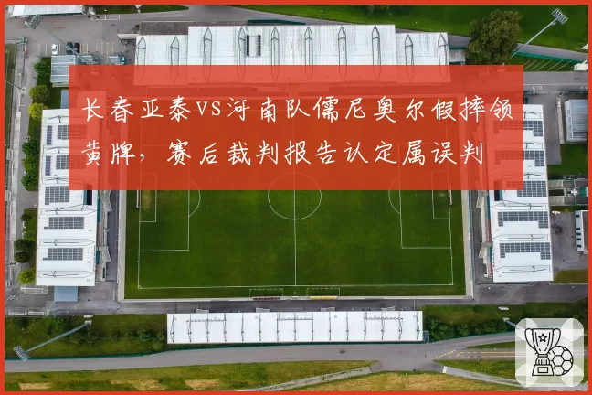 长春亚泰vs河南队儒尼奥尔假摔领黄牌，赛后裁判报告认定属误判