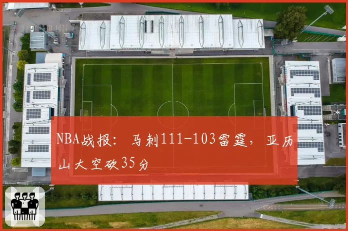 NBA战报:马刺111-103雷霆,亚历山大空砍35分