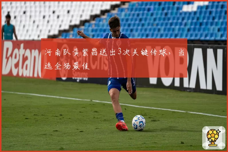 河南队黄紫昌送出3次关键传球，当选全场最佳