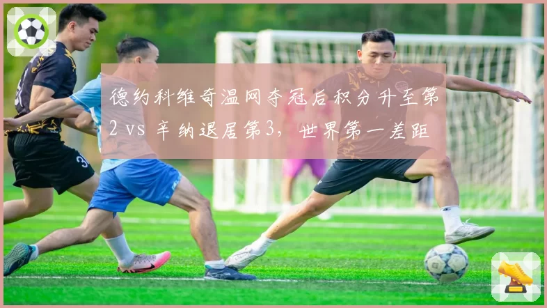 德约科维奇温网夺冠后积分升至第2 vs 辛纳退居第3，世界第一差距缩小至280分