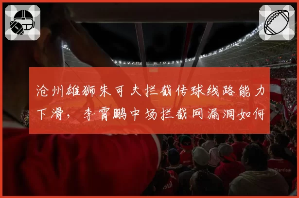 沧州雄狮朱可夫拦截传球线路能力下滑，李霄鹏中场拦截网漏洞如何填补？