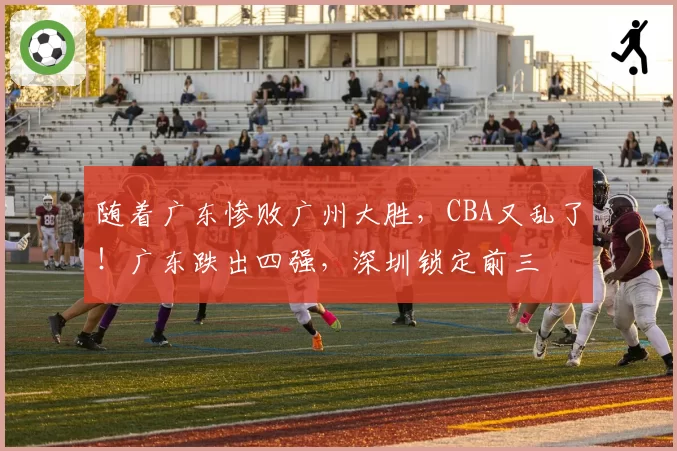 随着广东惨败广州大胜，CBA又乱了！广东跌出四强，深圳锁定前三