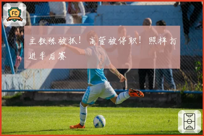 主教练被抓！高管被停职！照样打进季后赛