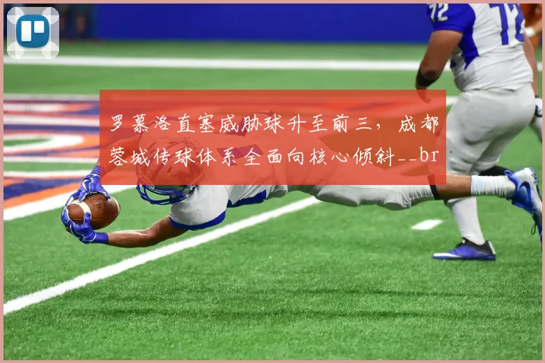 罗慕洛直塞威胁球升至前三,成都蓉城传球体系全面向核心倾斜__br_