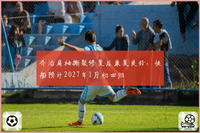 乔治肩袖撕裂修复后康复良好，快船预计2027年1月初回归