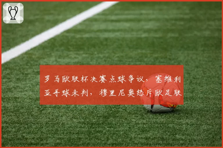 罗马欧联杯决赛点球争议，塞维利亚手球未判，穆里尼奥怒斥欧足联能申诉成功？